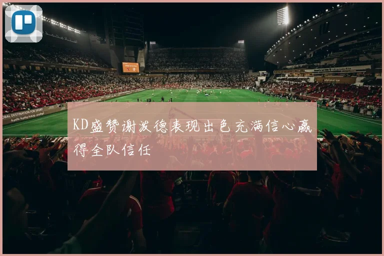 KD盛赞谢泼德表现出色充满信心赢得全队信任