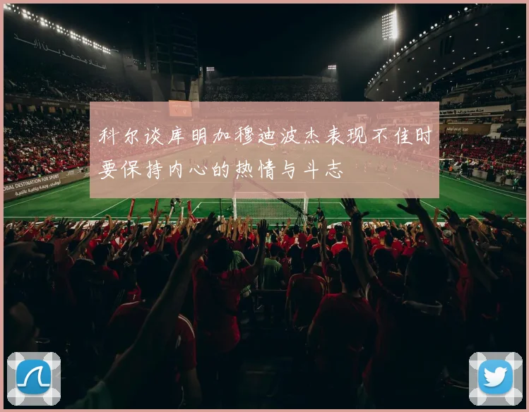 科尔谈库明加穆迪波杰表现不佳时要保持内心的热情与斗志