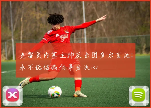 克雷莫内塞主帅反击图多尔言论：永不低估我们争分决心