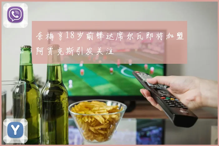 奈梅亨18岁前锋达席尔瓦即将加盟阿贾克斯引发关注