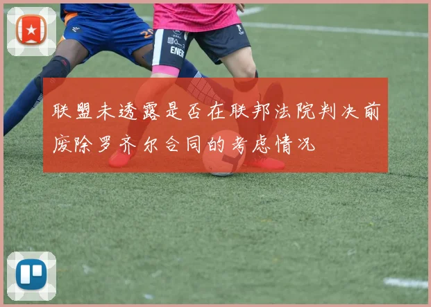 联盟未透露是否在联邦法院判决前废除罗齐尔合同的考虑情况