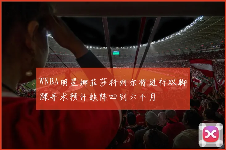 WNBA明星娜菲莎科利尔将进行双脚踝手术预计缺阵四到六个月