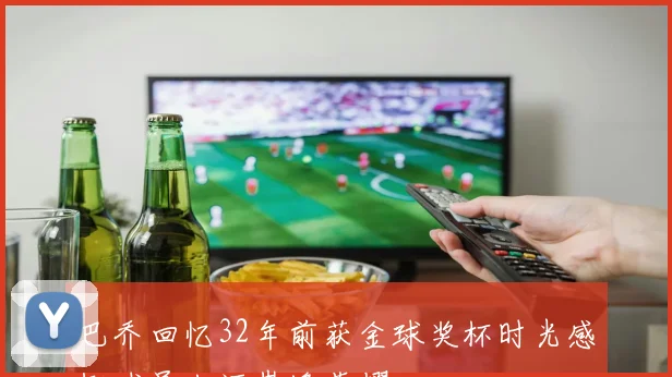 巴乔回忆32年前获金球奖杯时光感慨球员生涯巅峰荣耀