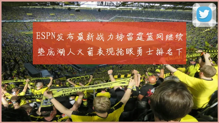 ESPN发布最新战力榜雷霆篮网继续垫底湖人火箭表现抢眼勇士排名下滑