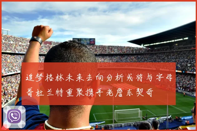 追梦格林未来去向分析或将与字母哥杜兰特重聚携手老詹东契奇