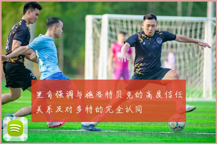 里肯强调与施洛特贝克的高度信任关系及对多特的完全认同