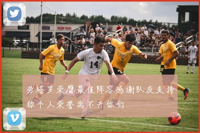 劳塔罗荣膺最佳阵容感谢队友支持称个人荣誉离不开你们
