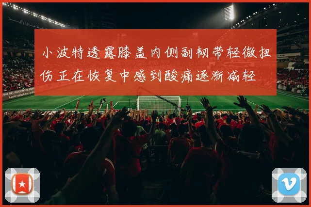 小波特透露膝盖内侧副韧带轻微扭伤正在恢复中感到酸痛逐渐减轻