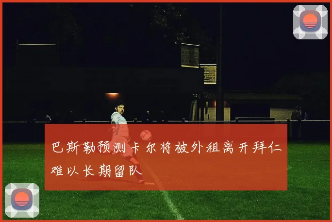 巴斯勒预测卡尔将被外租离开拜仁难以长期留队