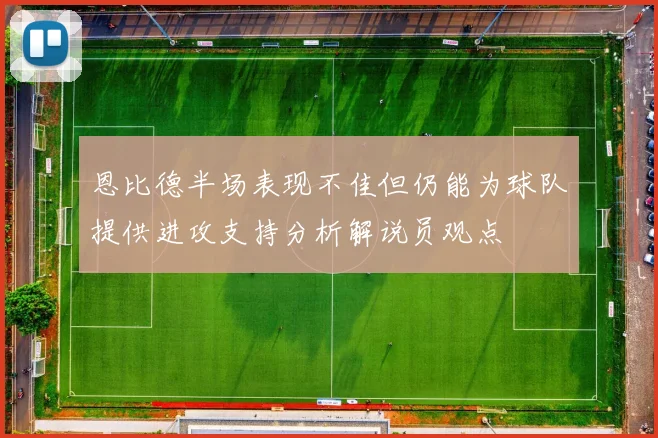 恩比德半场表现不佳但仍能为球队提供进攻支持分析解说员观点
