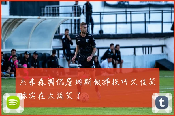 杰弗森调侃詹姆斯假摔技巧欠佳笑称实在太搞笑了