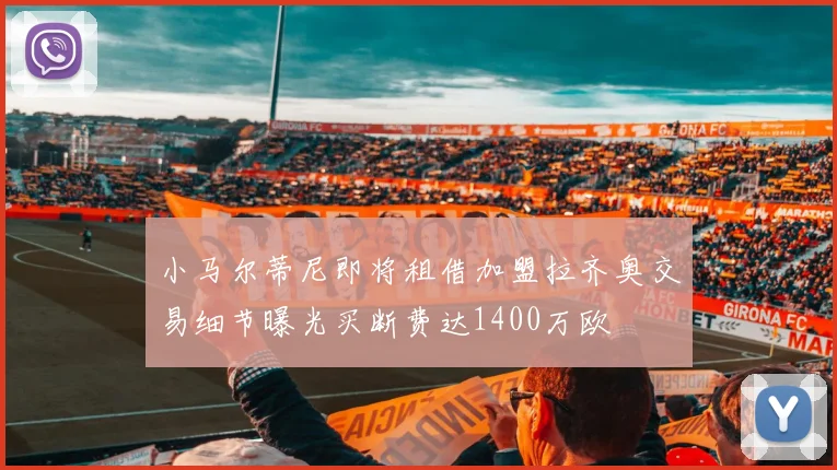 小马尔蒂尼即将租借加盟拉齐奥交易细节曝光买断费达1400万欧