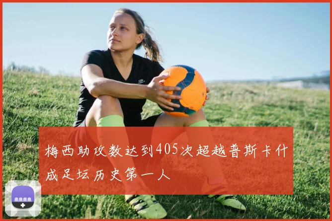 梅西助攻数达到405次超越普斯卡什成足坛历史第一人